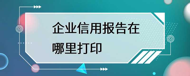 企业信用报告在哪里打印