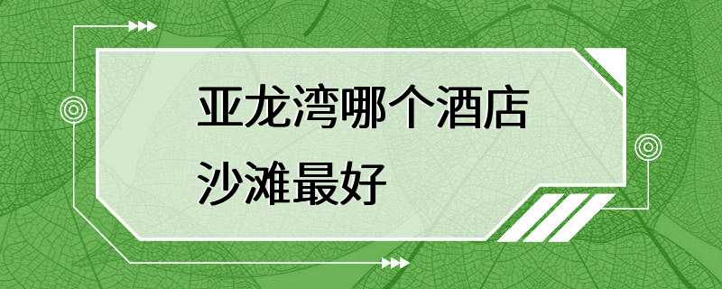 亚龙湾哪个酒店沙滩最好