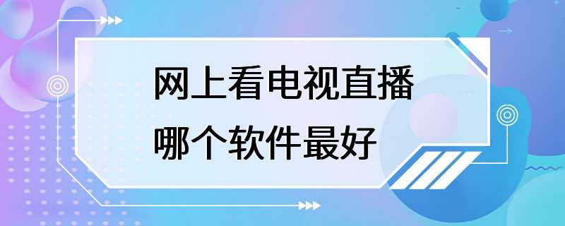 网上看电视直播哪个软件最好