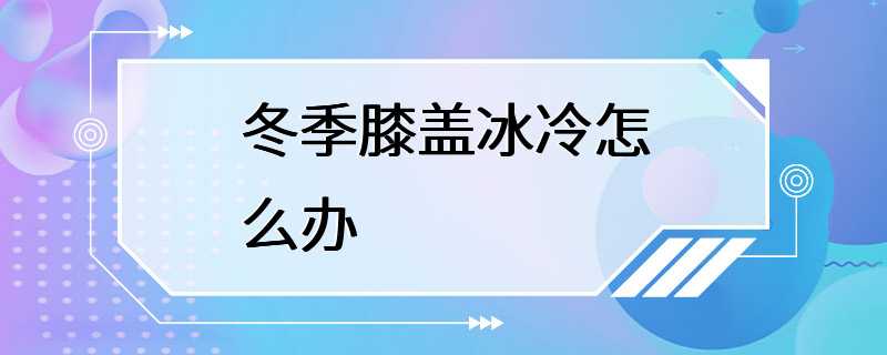 冬季膝盖冰冷怎么办