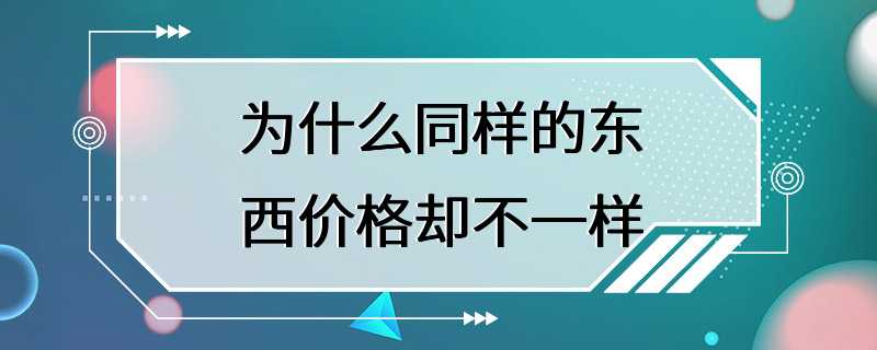 为什么同样的东西价格却不一样