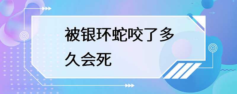 被银环蛇咬了多久会死