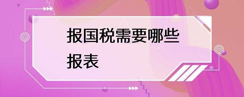 报国税需要哪些报表