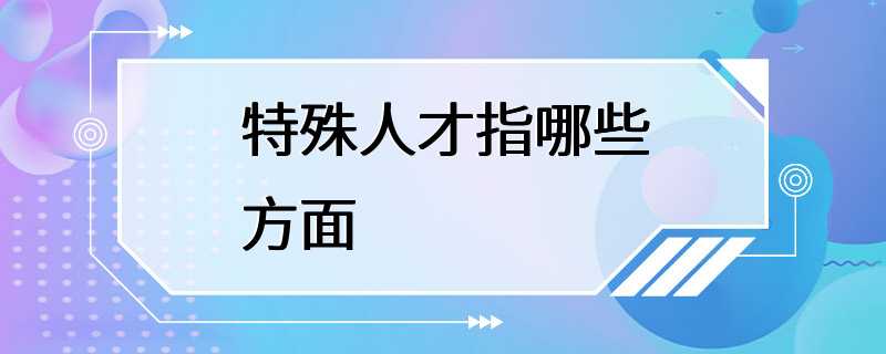 特殊人才指哪些方面