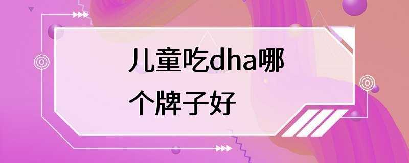 儿童吃dha哪个牌子好