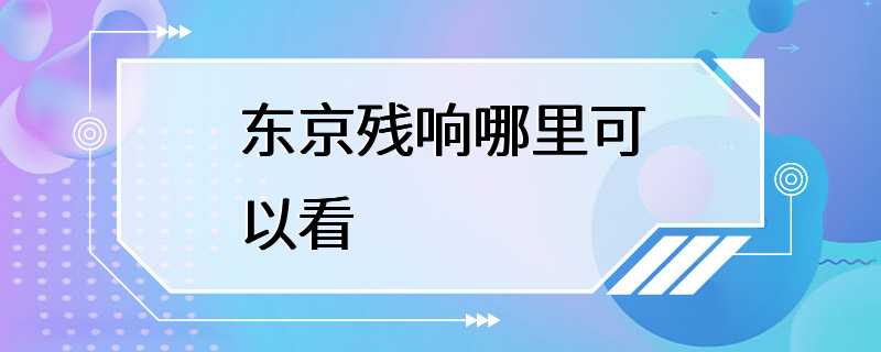 东京残响哪里可以看