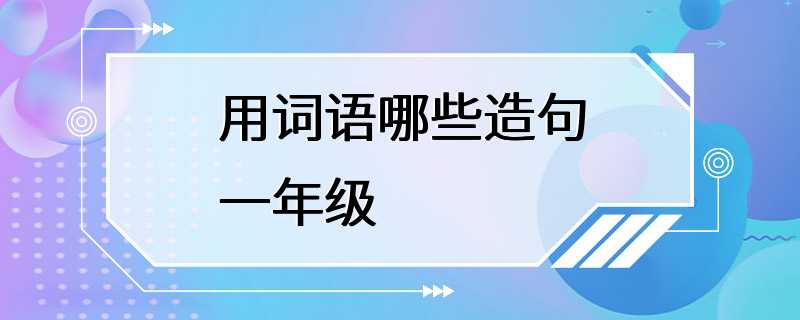 用词语哪些造句一年级