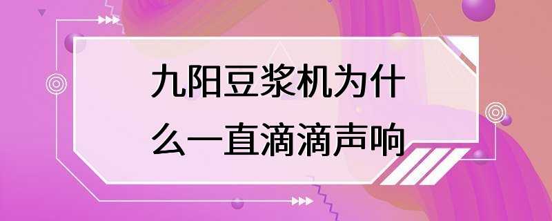 九阳豆浆机为什么一直滴滴声响