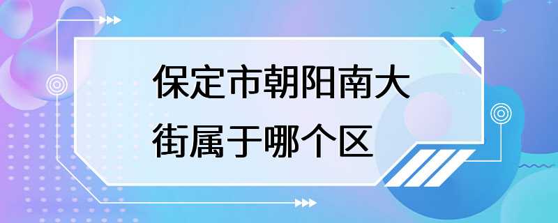 保定市朝阳南大街属于哪个区