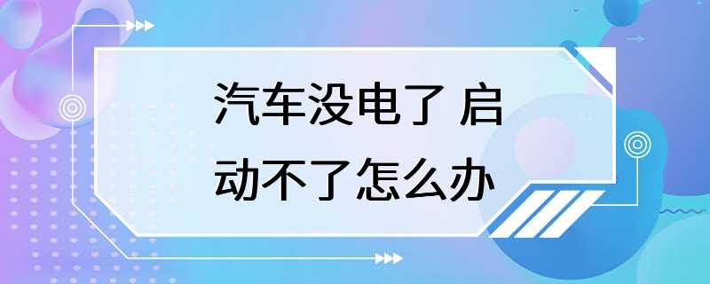 汽车没电了 启动不了怎么办