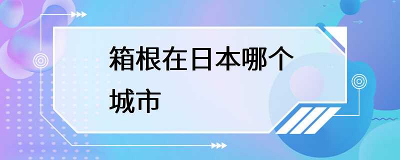 箱根在日本哪个城市