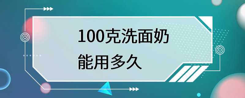 100克洗面奶能用多久