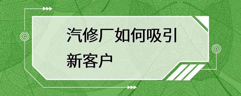 汽修厂如何吸引新客户