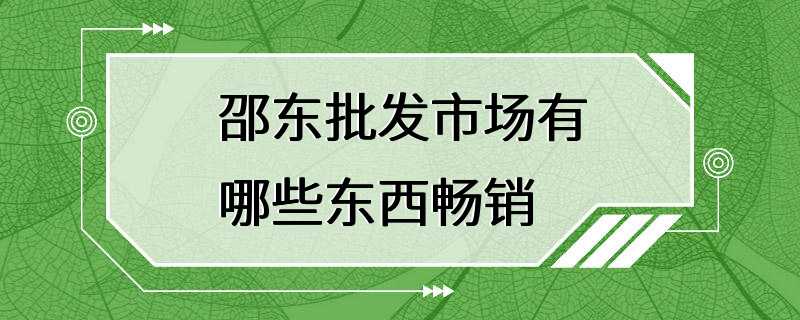 邵东批发市场有哪些东西畅销