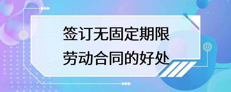 签订无固定期限劳动合同的好处