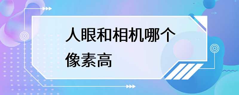 人眼和相机哪个像素高