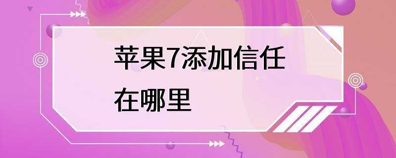 苹果7添加信任在哪里