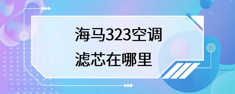 海马323空调滤芯在哪里