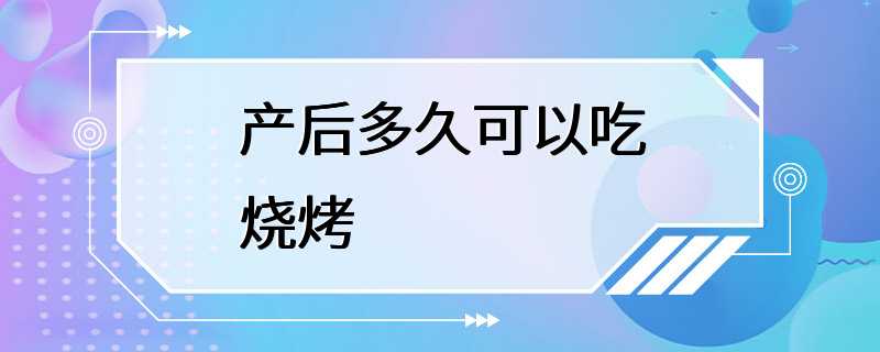 产后多久可以吃烧烤