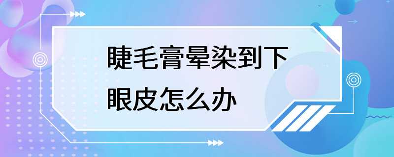 睫毛膏晕染到下眼皮怎么办