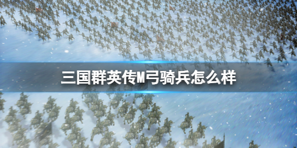 《三国群英传M》弓骑兵怎么样 弓骑兵士兵攻略