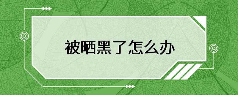 被晒黑了怎么办