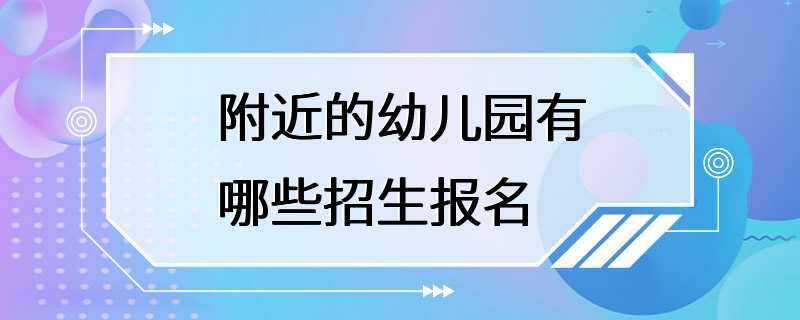 附近的幼儿园有哪些招生报名