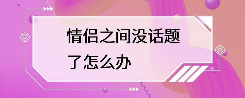 情侣之间没话题了怎么办