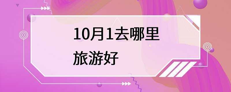 10月1去哪里旅游好