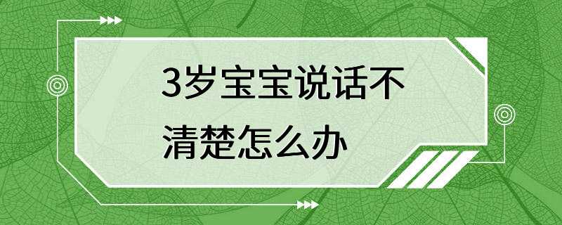 3岁宝宝说话不清楚怎么办