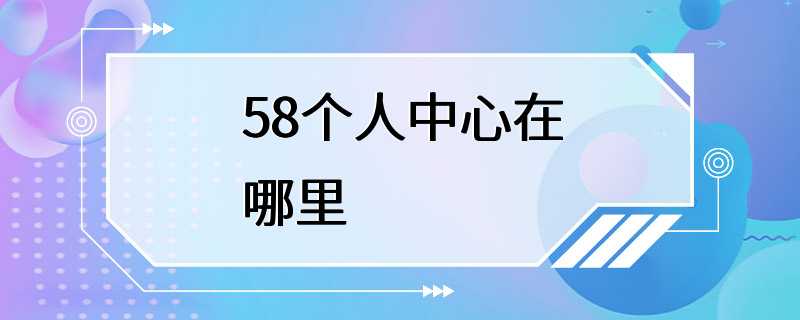 58个人中心在哪里