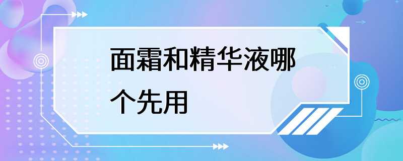 面霜和精华液哪个先用