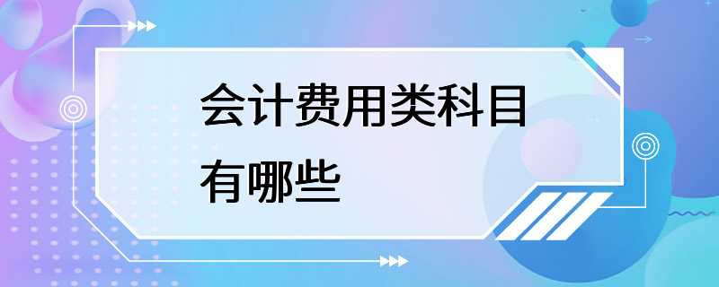 会计费用类科目有哪些