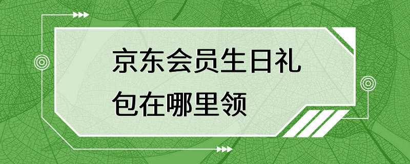 京东会员生日礼包在哪里领