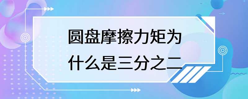 圆盘摩擦力矩为什么是三分之二