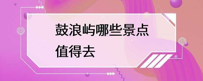 鼓浪屿哪些景点值得去