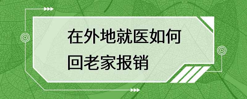 在外地就医如何回老家报销