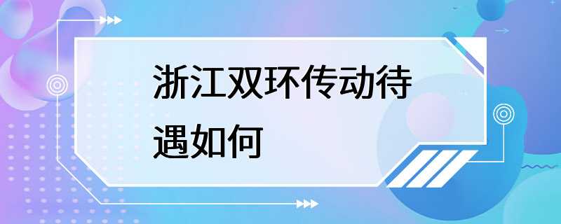 浙江双环传动待遇如何