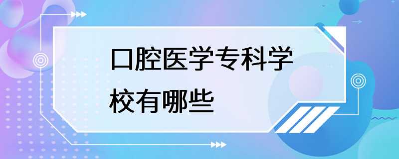 口腔医学专科学校有哪些