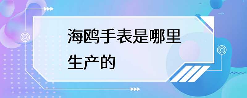 海鸥手表是哪里生产的