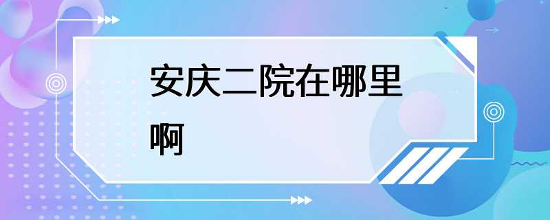 安庆二院在哪里啊