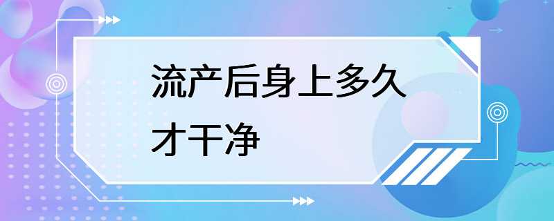 流产后身上多久才干净