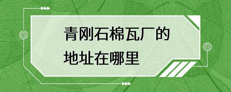 青刚石棉瓦厂的地址在哪里