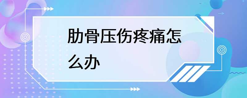 肋骨压伤疼痛怎么办