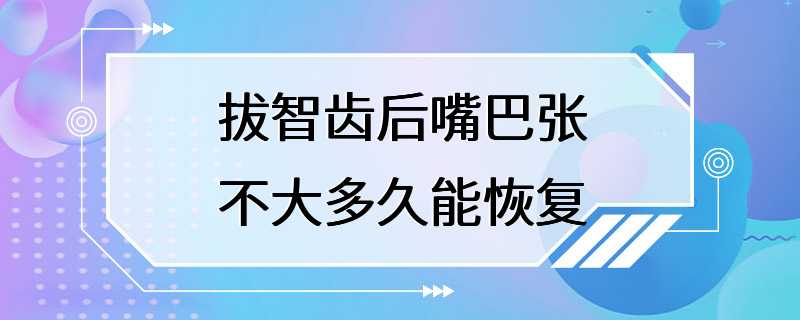 拔智齿后嘴巴张不大多久能恢复