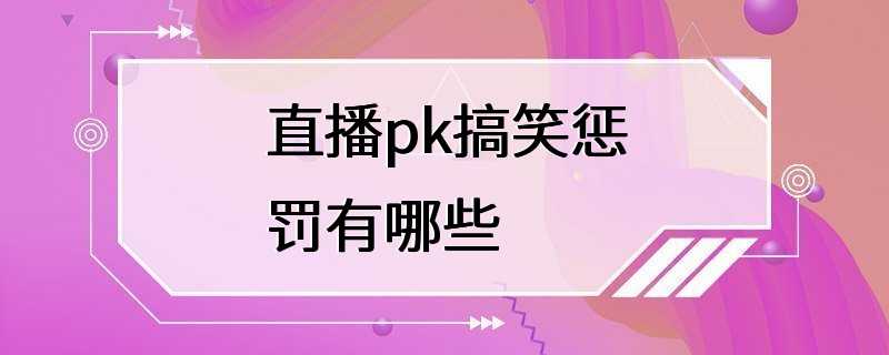 直播pk搞笑惩罚有哪些