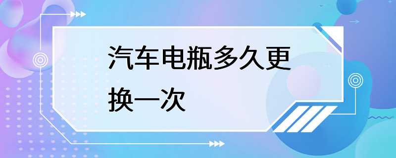 汽车电瓶多久更换一次