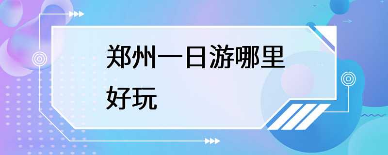 郑州一日游哪里好玩