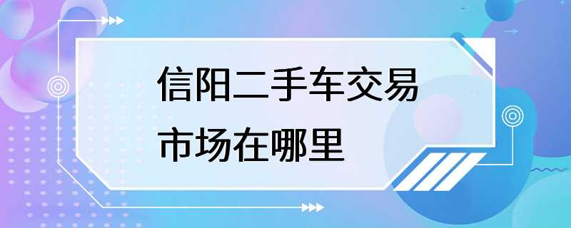 信阳二手车交易市场在哪里