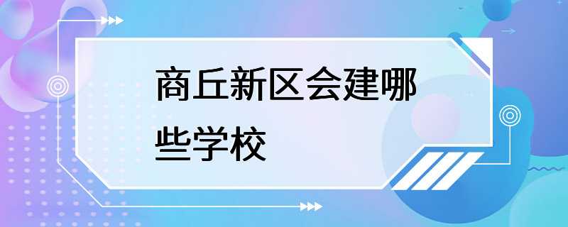 商丘新区会建哪些学校